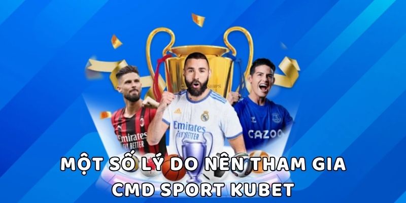 Một số lý do nổi bật mà khách hàng nên chọn tham gia sảnh cá cược CMD Sport của nhà cái Kubet