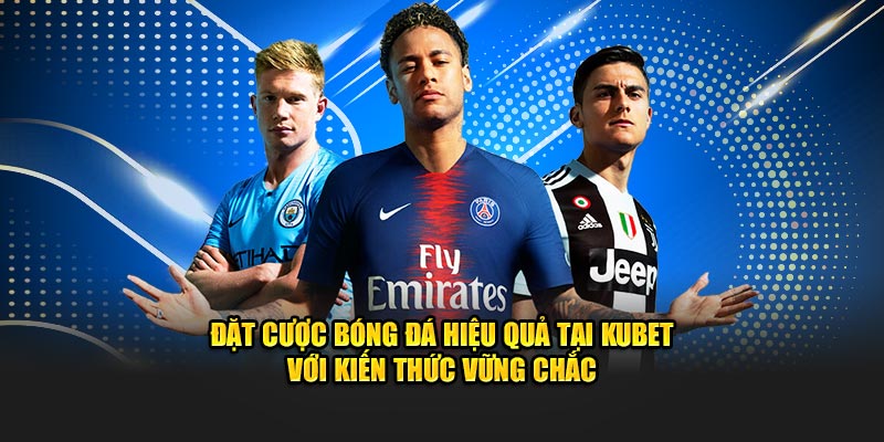 Đặt cược bóng đá hiệu quả tại KUBET với kiến thức vững chắc