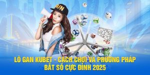 Lô Gan KUBET - Cách Chơi Và Phương Pháp Bắt Số Cực Đỉnh 2025