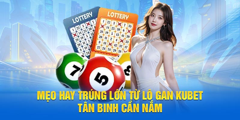 Mẹo hay trúng lớn từ Lô Gan Kubet tân binh cần nắm