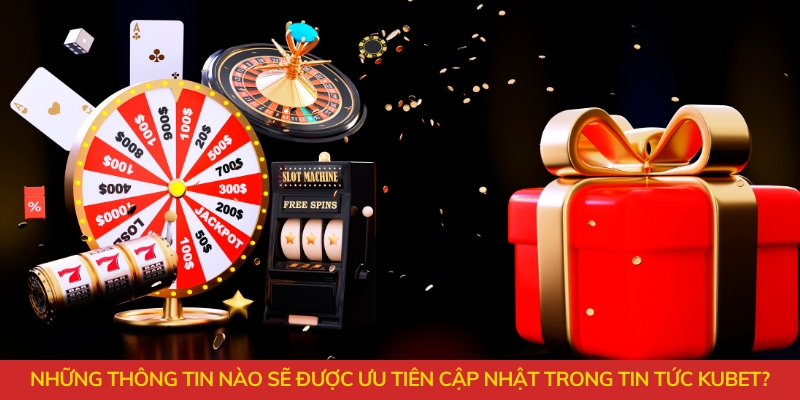 Những thông tin nào sẽ được ưu tiên cập nhật trong tin tức Kubet?