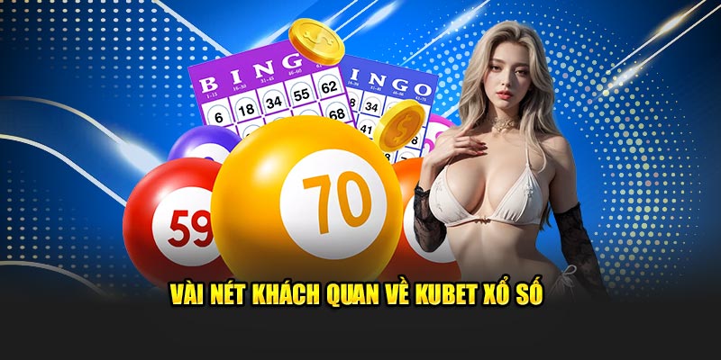 Vài nét khách quan về Kubet xổ số