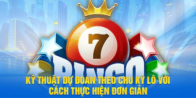 Kỹ thuật dự đoán theo chu kỳ lô với cách thực hiện đơn giản